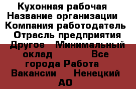 Кухонная рабочая › Название организации ­ Компания-работодатель › Отрасль предприятия ­ Другое › Минимальный оклад ­ 9 000 - Все города Работа » Вакансии   . Ненецкий АО